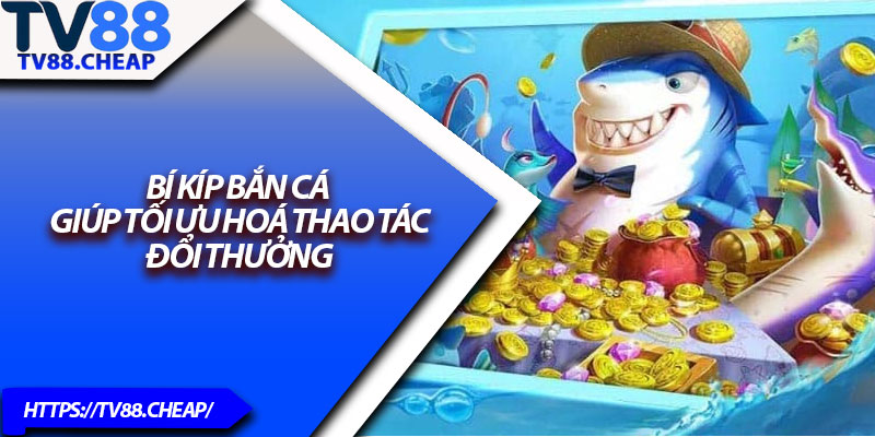Bắn Cá Đổi Thưởng TV88 – Bắn Càng Chuẩn, Thưởng Càng Lớn 4 Bí kíp bắn cá giúp tối ưu hoá thao tác đổi thưởng