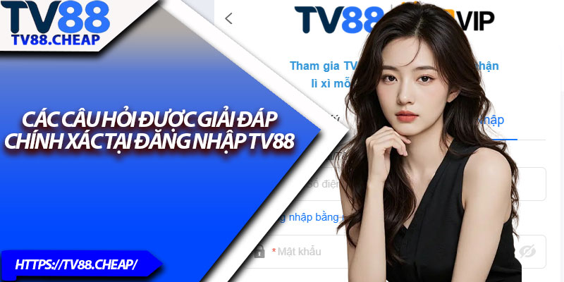 Đăng Nhập TV88 – Truy Cập Sân Chơi Giải Trí Cực Đỉnh 4 Các câu hỏi được giải đáp chính xác tại đăng nhập TV88