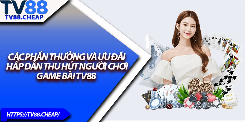 Game Bài TV88 – Sân Chơi Bài Trực Tuyến Cực Kỳ Hấp Dẫn 3 Các phần thưởng và ưu đãi hấp dẫn thu hút người chơi Game Bài TV88