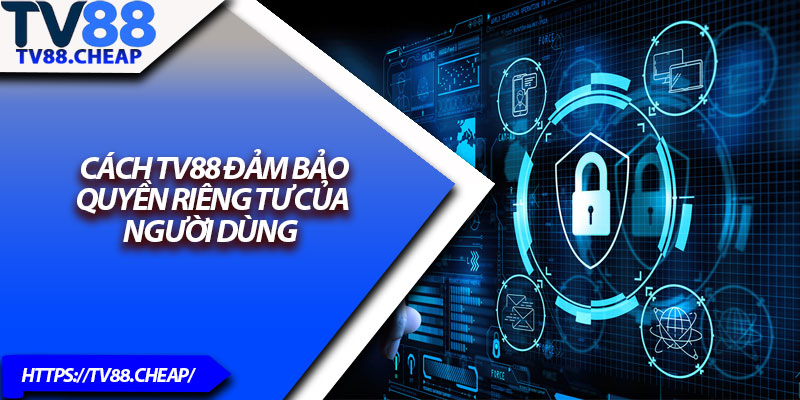 Chính Sách Bảo Mật TV88 – Bảo Mật Thông Tin Toàn Diện 3 Cách TV88 đảm bảo quyền riêng tư của người dùng