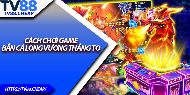 Bắn Cá Long Vương – Trò Chơi Hot Nhất 2025 Tại TV88 4 Cách chơi game Bắn Cá Long Vương thắng to