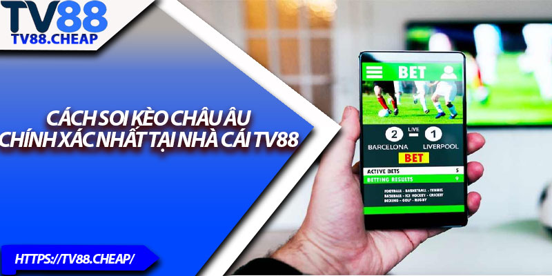 Kèo Châu Âu TV88 – Cược Dễ Hiểu, Thắng Lớn Mỗi Ngày 3 Cách soi kèo châu Âu chính xác nhất tại nhà cái TV88