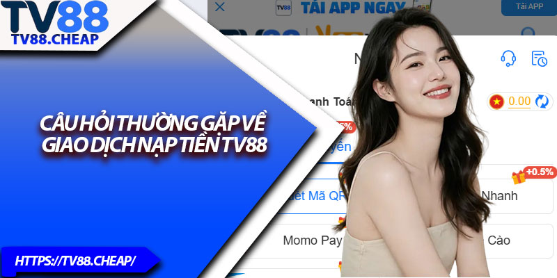 Nạp Tiền TV88 – Thanh Toán An Toàn, Nhận Tiền Siêu Tốc 4 Câu hỏi thường gặp về giao dịch nạp tiền TV88