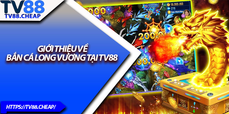 Bắn Cá Long Vương – Trò Chơi Hot Nhất 2025 Tại TV88 2 Giới thiệu về Bắn cá long vương tại TV88