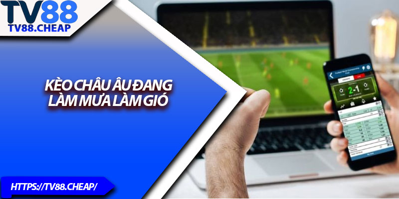 Kèo Châu Âu TV88 – Cược Dễ Hiểu, Thắng Lớn Mỗi Ngày 2 Kèo châu Âu đang làm mưa làm gió