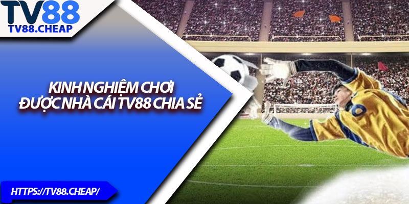 Kèo Châu Âu TV88 – Cược Dễ Hiểu, Thắng Lớn Mỗi Ngày 4 Kinh nghiệm chơi được nhà cái TV88 chia sẻ