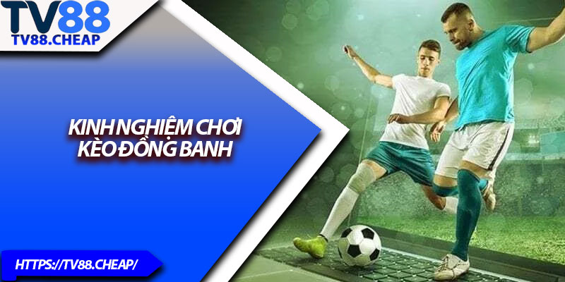 Kèo Đồng Banh TV88 – Bí Quyết Bắt Chuẩn Tỷ Lệ Thắng Cao 3 Kinh nghiệm chơi kèo đồng banh
