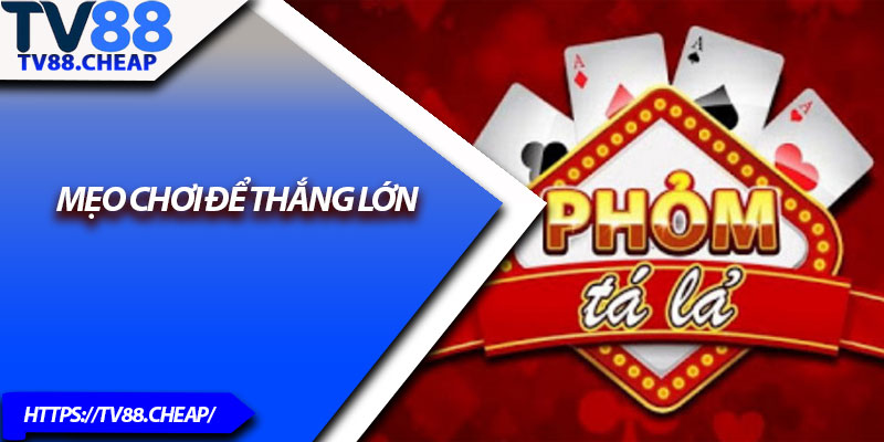 Phỏm TV88 – Cách Chơi Chuẩn Và Mẹo Ăn Tiền Hiệu Quả 4 Mẹo chơi để thắng lớn