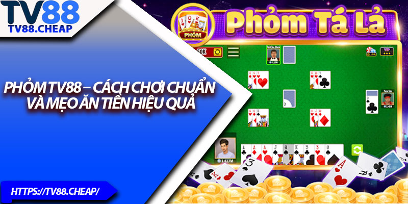 Phỏm TV88 – Cách Chơi Chuẩn Và Mẹo Ăn Tiền Hiệu Quả 1 Phom TV88 – Cach Choi Chuan Va Meo An Tien Hieu Qua