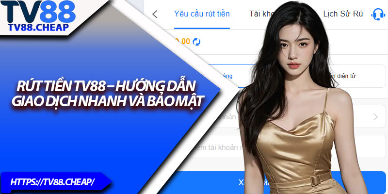 Rút Tiền TV88 – Hướng Dẫn Giao Dịch Nhanh Và Bảo Mật 1 Rut Tien TV88 – Huong Dan Giao Dich Nhanh Va Bao Mat