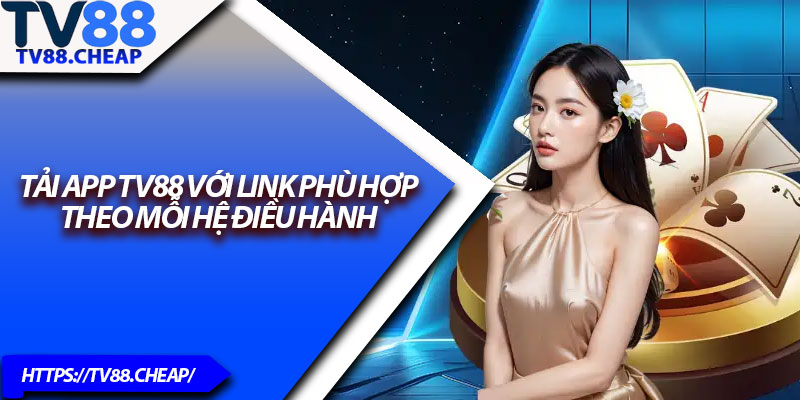 Tải App TV88 – Hướng Dẫn Chi Tiết Cho Người Mới 4 Tải app TV88 với link phù hợp theo mỗi hệ điều hành