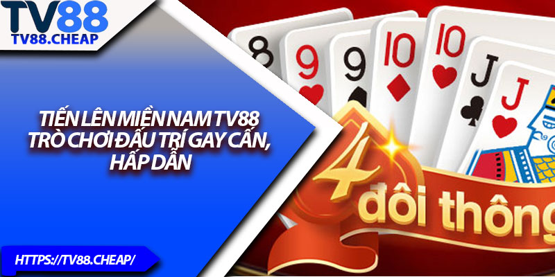 Tiến Lên Miền Nam TV88 – Trò Chơi Đấu Trí Gay Cấn, Hấp Dẫn 1 Tien Len Mien Nam TV88 – Tro Choi Dau Tri Gay Can Hap Dan