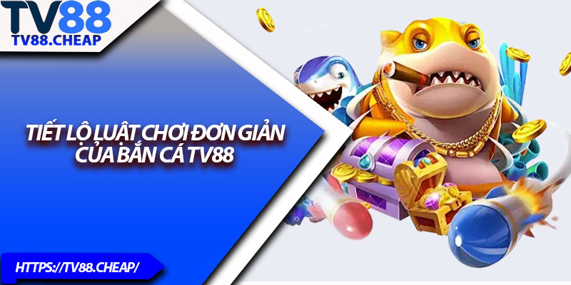 Bắn Cá TV88 – Chinh Phục Đại Dương Săn Xu Lớn 3 Tiết lộ luật chơi đơn giản của bắn cá TV88