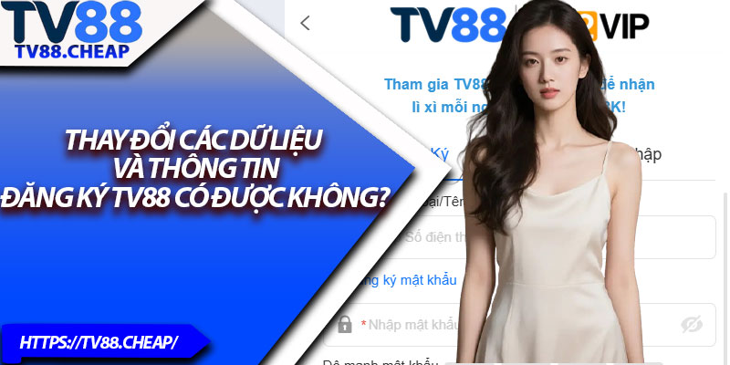 Đăng Ký TV88 – Tạo Tài Khoản Trong Vài Bước Đơn Giản 4 Thay đổi các dữ liệu và thông tin đăng ký TV88 có được không?